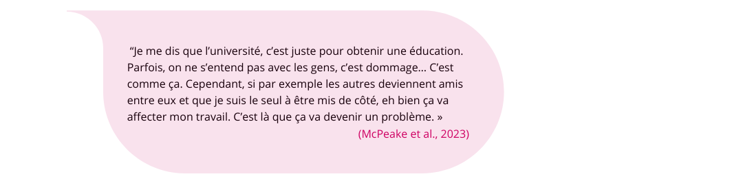  “Je me dis que l’université, c’est juste pour obtenir une éducation. Parfois, on ne s’entend pas avec les gens, c’est dommage… C’est comme ça. Cependant, si par exemple les autres deviennent amis entre eux et que je suis le seul à être mis de côté, eh bi